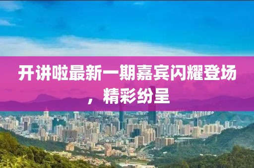 開講啦最新一期嘉賓閃耀登場(chǎng)，精彩紛呈