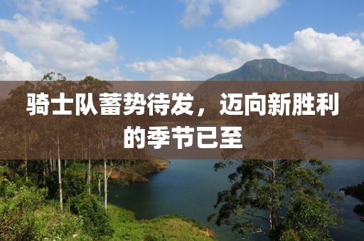 騎士隊(duì)蓄勢(shì)待發(fā)，邁向新勝利的季節(jié)已至