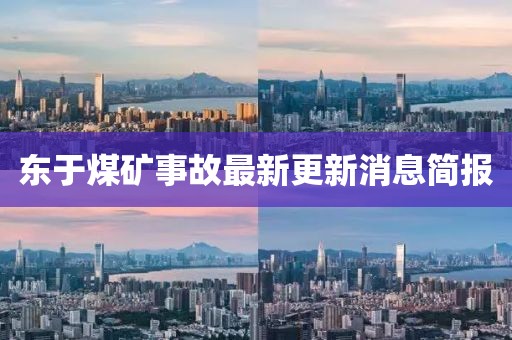 東于煤礦事故最新更新消息簡(jiǎn)報(bào)