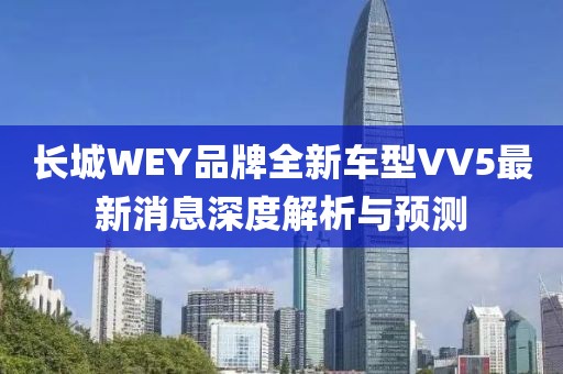 長(zhǎng)城WEY品牌全新車(chē)型VV5最新消息深度解析與預(yù)測(cè)