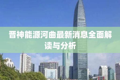 晉神能源河曲最新消息全面解讀與分析