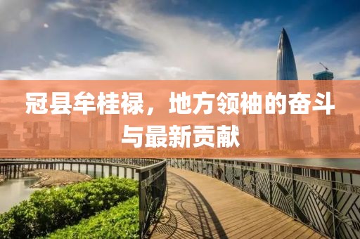 冠縣牟桂祿，地方領(lǐng)袖的奮斗與最新貢獻(xiàn)