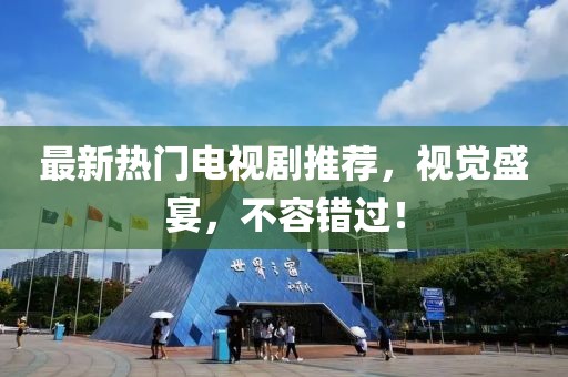 最新熱門電視劇推薦，視覺盛宴，不容錯過！