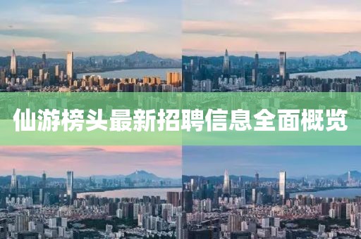 仙游榜頭最新招聘信息全面概覽