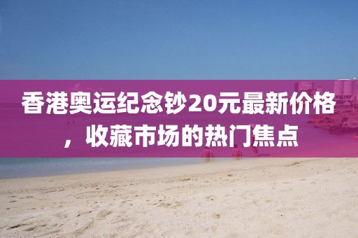 香港奧運紀(jì)念鈔20元最新價格，收藏市場的熱門焦點