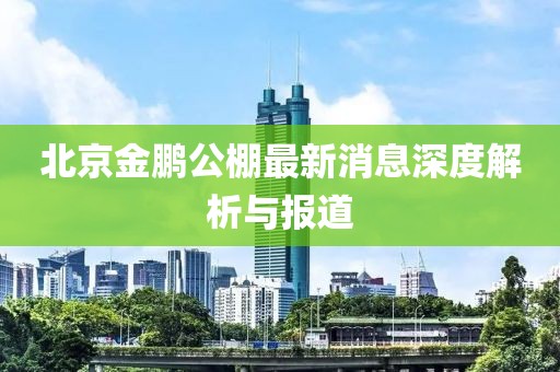 北京金鵬公棚最新消息深度解析與報(bào)道