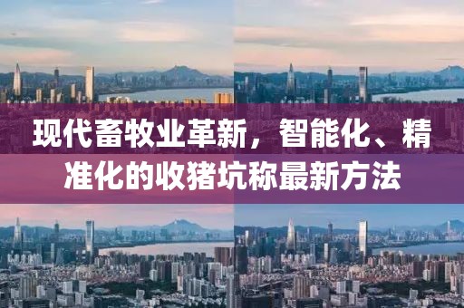 現(xiàn)代畜牧業(yè)革新，智能化、精準(zhǔn)化的收豬坑稱(chēng)最新方法