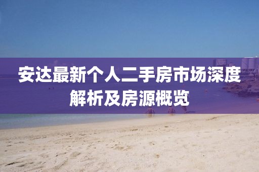 安達最新個人二手房市場深度解析及房源概覽