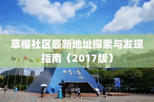 草榴社區(qū)最新地址探索與發(fā)現(xiàn)指南（2017版）