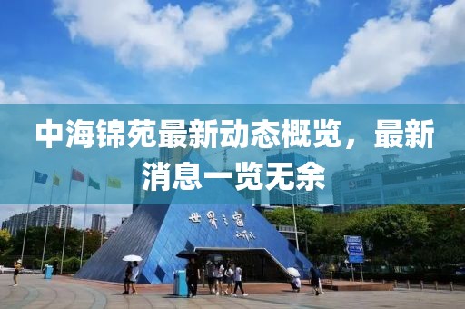 中海錦苑最新動態(tài)概覽，最新消息一覽無余