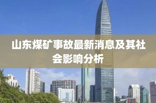 山東煤礦事故最新消息及其社會(huì)影響分析