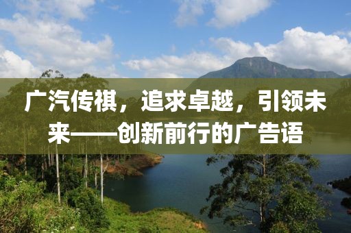 廣汽傳祺，追求卓越，引領未來——創(chuàng)新前行的廣告語