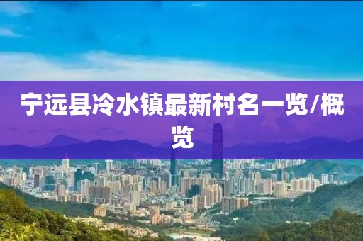 寧遠(yuǎn)縣冷水鎮(zhèn)最新村名一覽/概覽