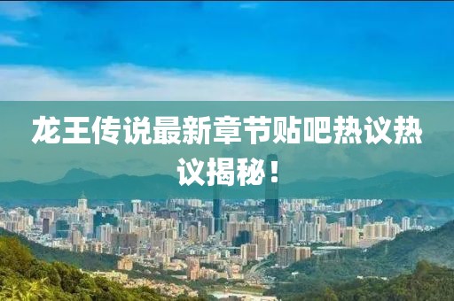 龍王傳說最新章節(jié)貼吧熱議熱議揭秘！
