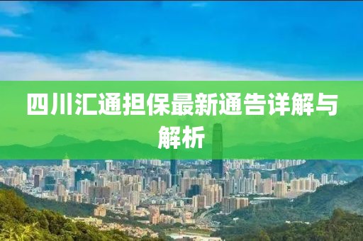四川匯通擔(dān)保最新通告詳解與解析