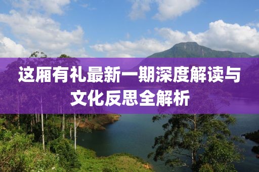 這廂有禮最新一期深度解讀與文化反思全解析