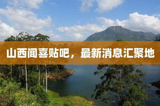 山西聞喜貼吧，最新消息匯聚地