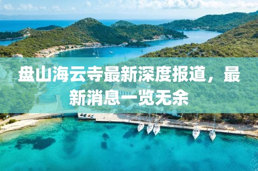 盤山海云寺最新深度報道，最新消息一覽無余