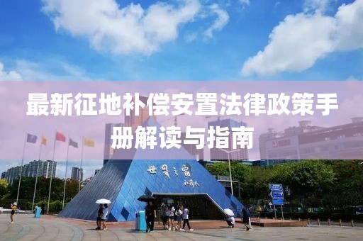 最新征地補償安置法律政策手冊解讀與指南