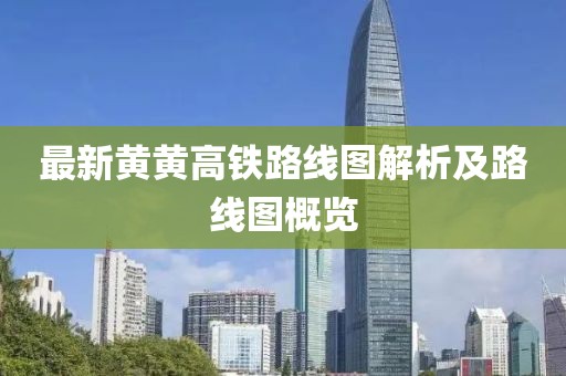 最新黃黃高鐵路線圖解析及路線圖概覽