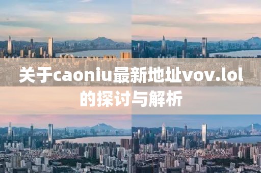 關(guān)于caoniu最新地址vov.lol的探討與解析