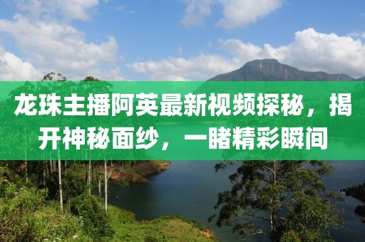 龍珠主播阿英最新視頻探秘，揭開神秘面紗，一睹精彩瞬間