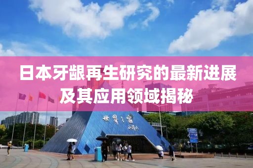 日本牙齦再生研究的最新進展及其應用領域揭秘