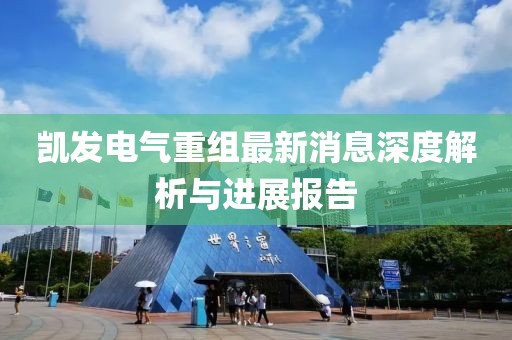 凱發(fā)電氣重組最新消息深度解析與進(jìn)展報告