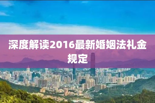 深度解讀2016最新婚姻法禮金規(guī)定