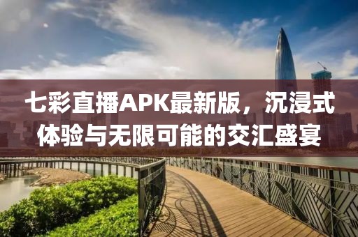 七彩直播APK最新版，沉浸式體驗(yàn)與無(wú)限可能的交匯盛宴