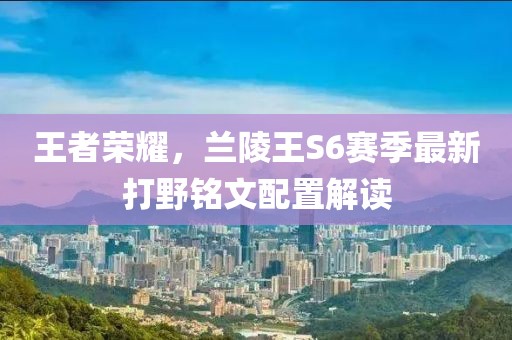 王者榮耀，蘭陵王S6賽季最新打野銘文配置解讀