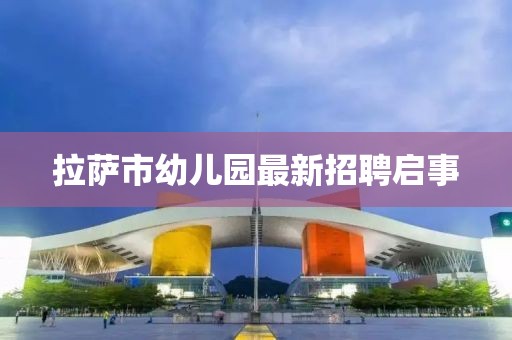 拉薩市幼兒園最新招聘啟事