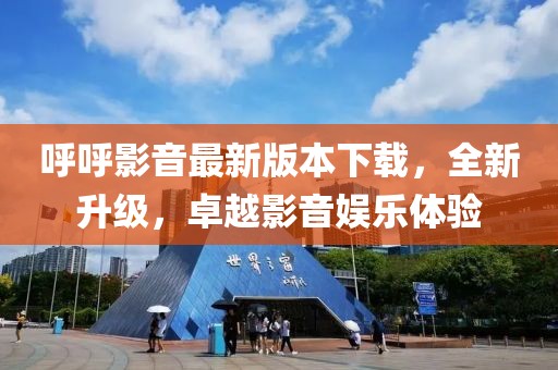 呼呼影音最新版本下載，全新升級，卓越影音娛樂體驗