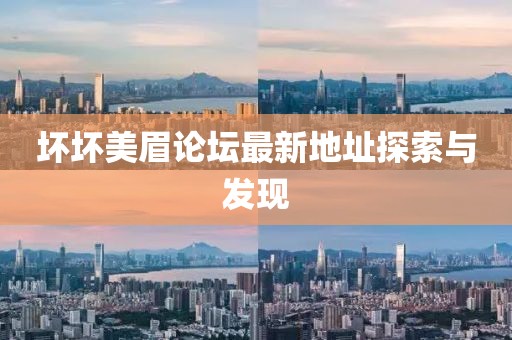 壞壞美眉論壇最新地址探索與發(fā)現(xiàn)
