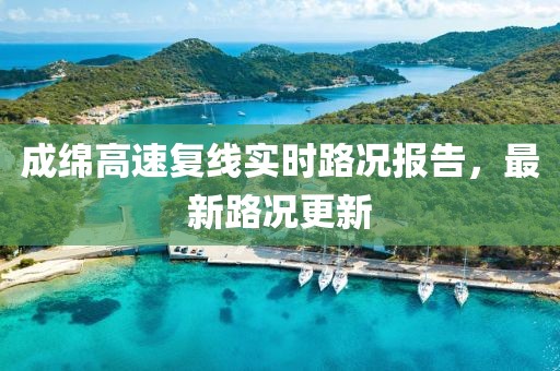 成綿高速?gòu)?fù)線實(shí)時(shí)路況報(bào)告，最新路況更新