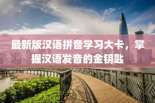 最新版漢語拼音學(xué)習(xí)大卡，掌握漢語發(fā)音的金鑰匙
