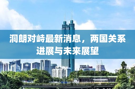 洞朗對(duì)峙最新消息，兩國(guó)關(guān)系進(jìn)展與未來展望