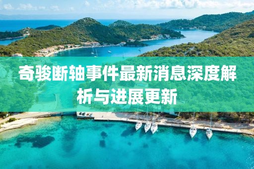 奇駿斷軸事件最新消息深度解析與進展更新