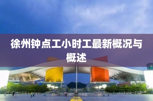 徐州鐘點(diǎn)工小時(shí)工最新概況與概述