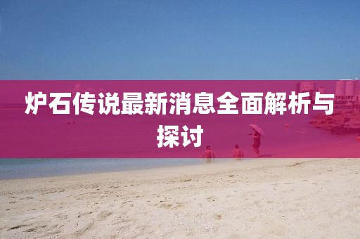 爐石傳說最新消息全面解析與探討