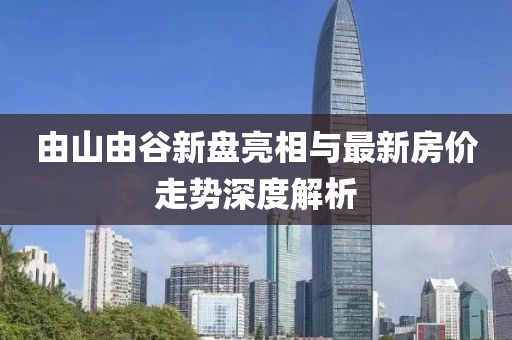 由山由谷新盤亮相與最新房價走勢深度解析