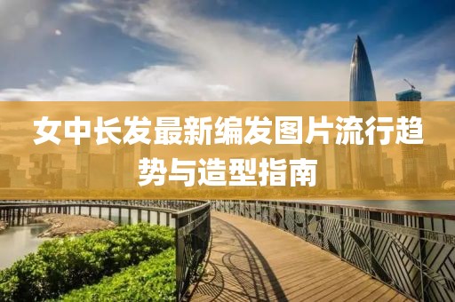 女中長發(fā)最新編發(fā)圖片流行趨勢與造型指南