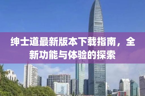 紳士道最新版本下載指南，全新功能與體驗的探索