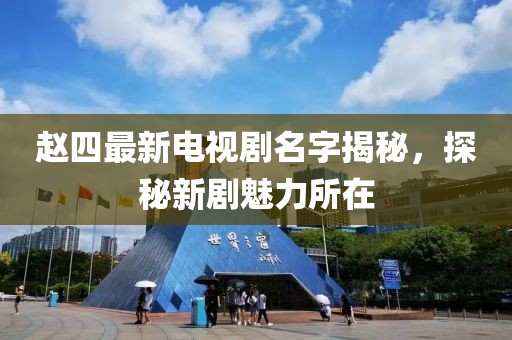 趙四最新電視劇名字揭秘，探秘新劇魅力所在