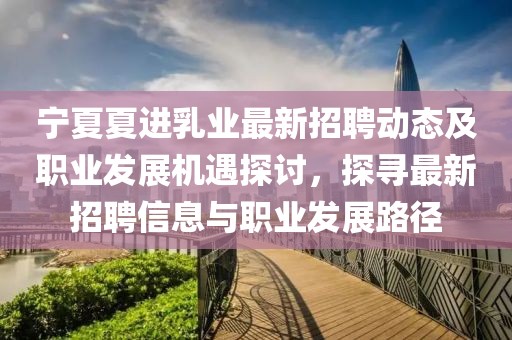 寧夏夏進(jìn)乳業(yè)最新招聘動(dòng)態(tài)及職業(yè)發(fā)展機(jī)遇探討，探尋最新招聘信息與職業(yè)發(fā)展路徑