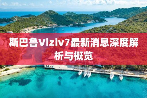 斯巴魯Viziv7最新消息深度解析與概覽