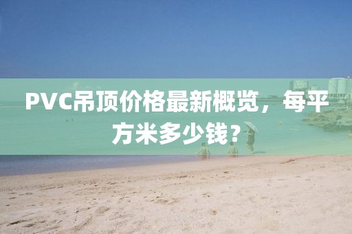 PVC吊頂價格最新概覽，每平方米多少錢？