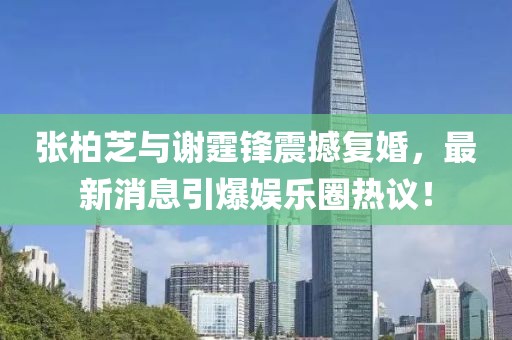 張柏芝與謝霆鋒震撼復婚，最新消息引爆娛樂圈熱議！