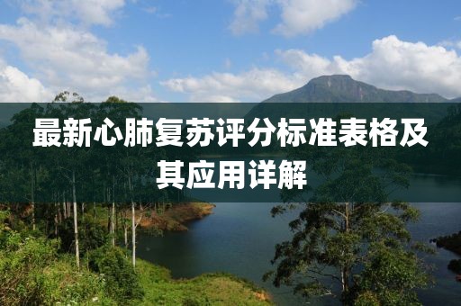 最新心肺復(fù)蘇評分標(biāo)準(zhǔn)表格及其應(yīng)用詳解