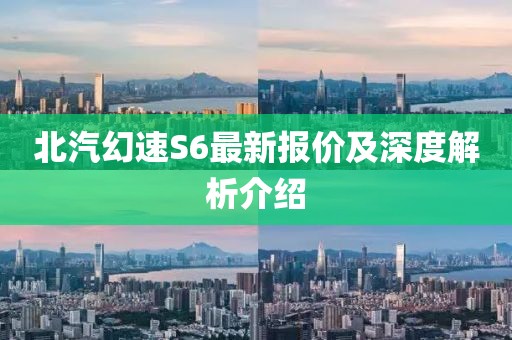 北汽幻速S6最新報(bào)價(jià)及深度解析介紹